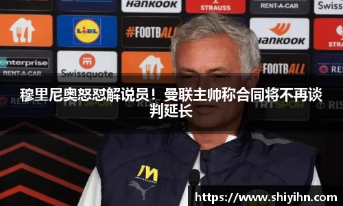 穆里尼奥怒怼解说员！曼联主帅称合同将不再谈判延长