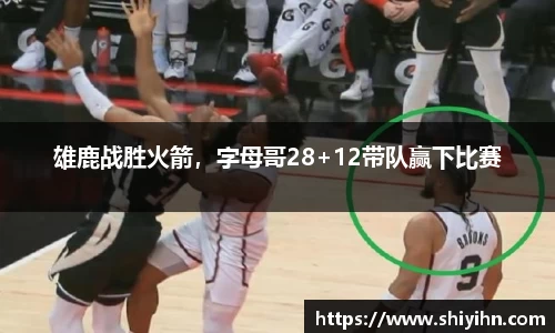 雄鹿战胜火箭，字母哥28+12带队赢下比赛