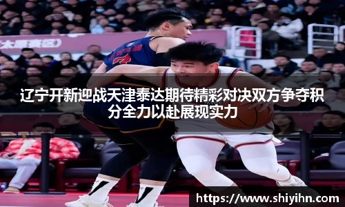 辽宁开新迎战天津泰达期待精彩对决双方争夺积分全力以赴展现实力
