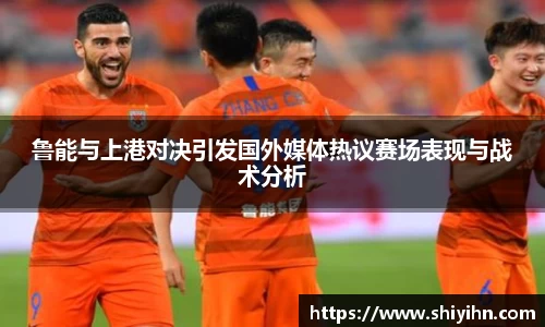 鲁能与上港对决引发国外媒体热议赛场表现与战术分析