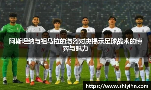 阿斯坦纳与祖马拉的激烈对决揭示足球战术的博弈与魅力