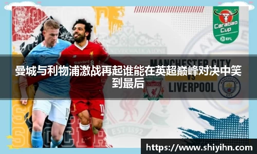 曼城与利物浦激战再起谁能在英超巅峰对决中笑到最后