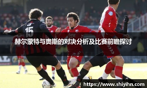 赫尔蒙特与奥斯的对决分析及比赛前瞻探讨