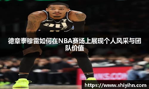 德章泰穆雷如何在NBA赛场上展现个人风采与团队价值