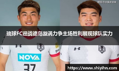 琉球FC迎战德岛漩涡力争主场胜利展现球队实力