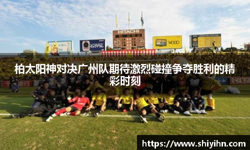 柏太阳神对决广州队期待激烈碰撞争夺胜利的精彩时刻