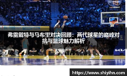 弗雷戴特与马布里对决回顾：两代球星的巅峰对抗与篮球魅力解析