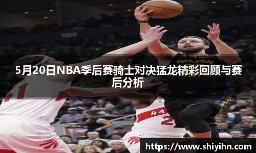 5月20日NBA季后赛骑士对决猛龙精彩回顾与赛后分析