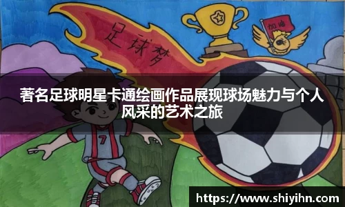 著名足球明星卡通绘画作品展现球场魅力与个人风采的艺术之旅