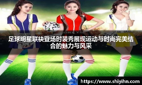 足球明星联袂登场时装秀展现运动与时尚完美结合的魅力与风采
