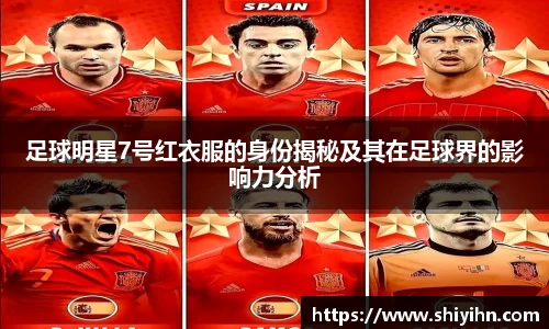 足球明星7号红衣服的身份揭秘及其在足球界的影响力分析