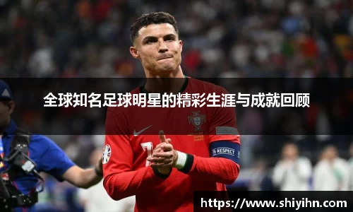 全球知名足球明星的精彩生涯与成就回顾