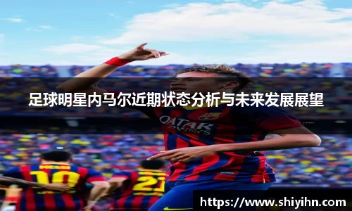 足球明星内马尔近期状态分析与未来发展展望